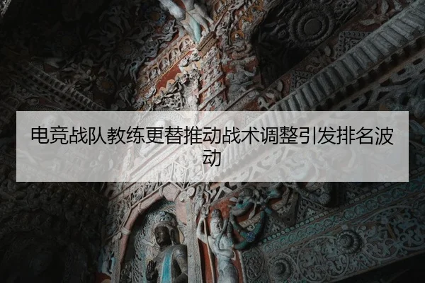电竞战队教练更替推动战术调整引发排名波动 - BWSports