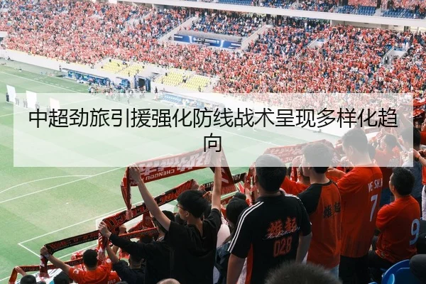 中超劲旅引援强化防线战术呈现多样化趋向